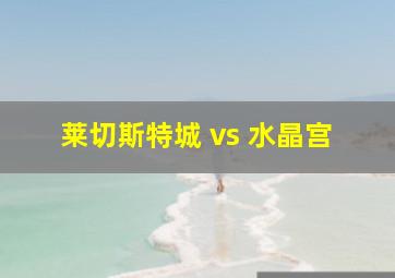 莱切斯特城 vs 水晶宫